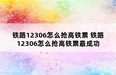 铁路12306怎么抢高铁票 铁路12306怎么抢高铁票最成功